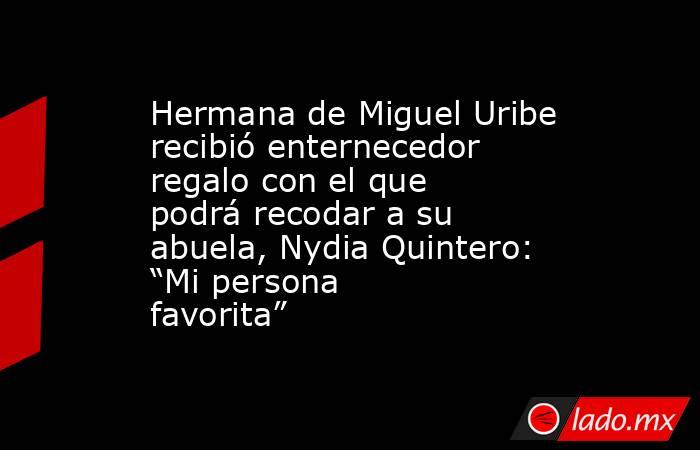Hermana de Miguel Uribe recibió enternecedor regalo con el que podrá recodar a su abuela, Nydia Quintero: “Mi persona favorita”. Noticias en tiempo real