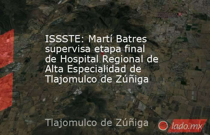 ISSSTE: Martí Batres supervisa etapa final de Hospital Regional de Alta Especialidad de Tlajomulco de Zúñiga. Noticias en tiempo real