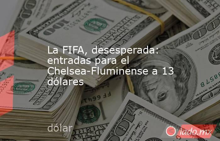                                                La FIFA, desesperada: entradas para el Chelsea-Fluminense a 13 dólares                                           . Noticias en tiempo real