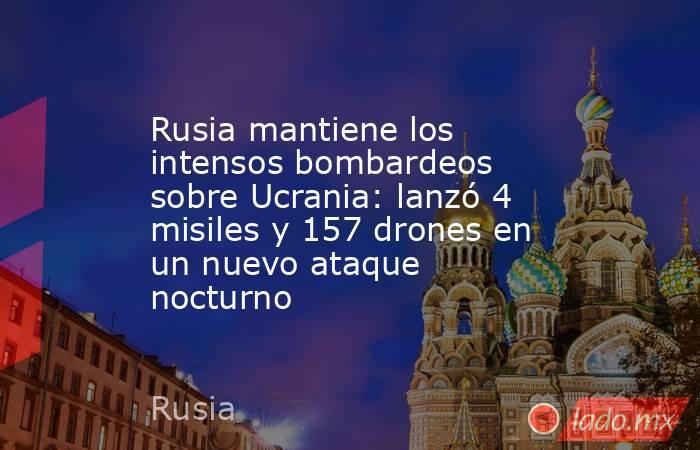 Rusia mantiene los intensos bombardeos sobre Ucrania: lanzó 4 misiles y 157 drones en un nuevo ataque nocturno. Noticias en tiempo real