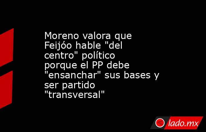 Moreno valora que Feijóo hable 
