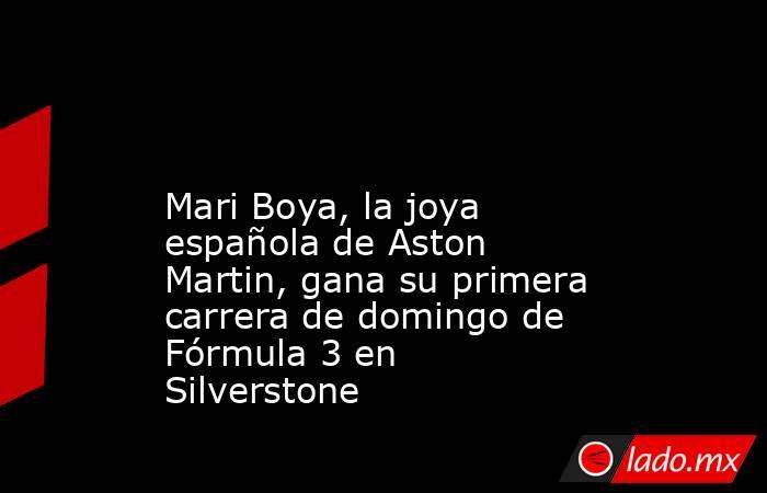                                                                                                                      Mari Boya, la joya española de Aston Martin, gana su primera carrera de domingo de Fórmula 3 en Silverstone                               . Noticias en tiempo real
