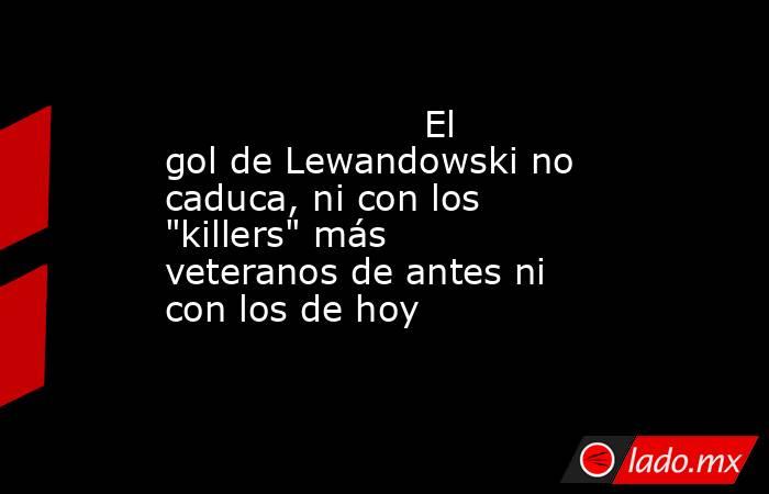                      El gol de Lewandowski no caduca, ni con los 