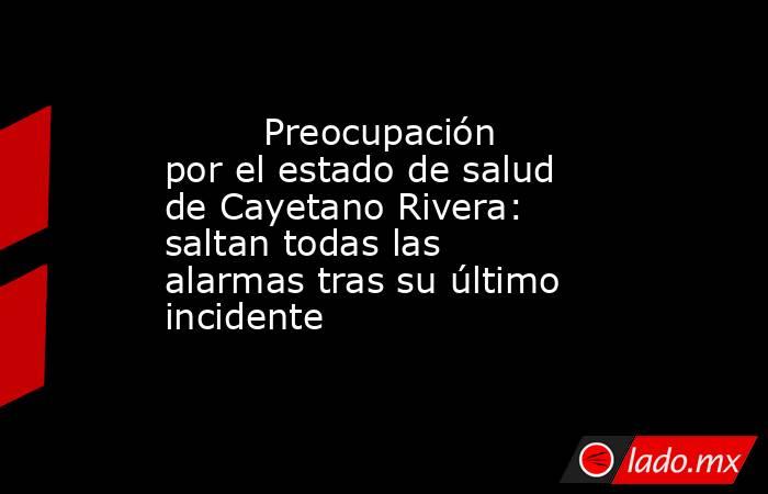                                                                                 Preocupación por el estado de salud de Cayetano Rivera: saltan todas las alarmas tras su último incidente                                                                      . Noticias en tiempo real