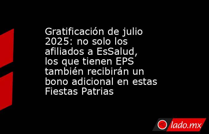Gratificación de julio 2025: no solo los afiliados a EsSalud, los que tienen EPS también recibirán un bono adicional en estas Fiestas Patrias. Noticias en tiempo real