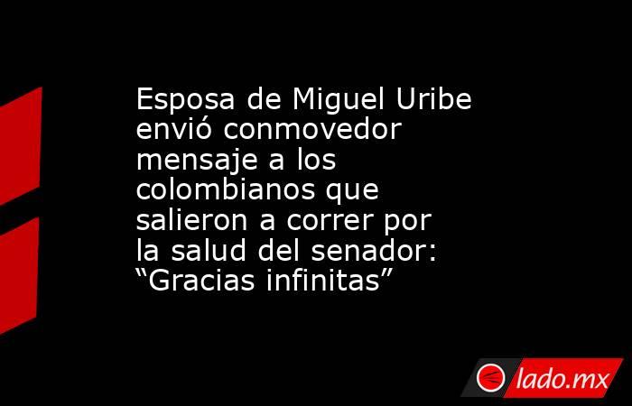 Esposa de Miguel Uribe envió conmovedor mensaje a los colombianos que salieron a correr por la salud del senador: “Gracias infinitas”. Noticias en tiempo real