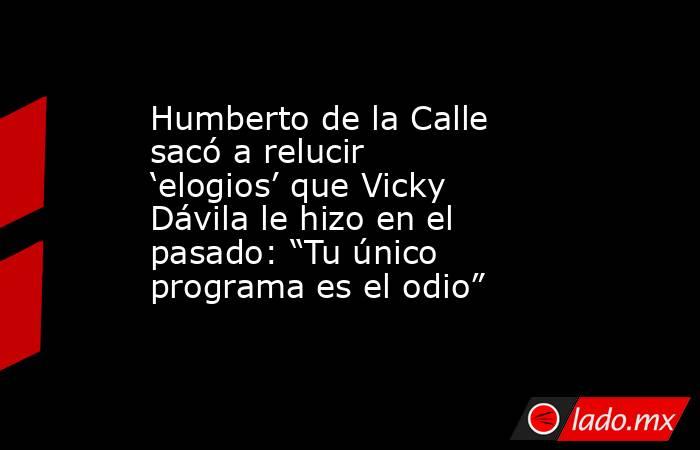 Humberto de la Calle sacó a relucir ‘elogios’ que Vicky Dávila le hizo en el pasado: “Tu único programa es el odio”. Noticias en tiempo real