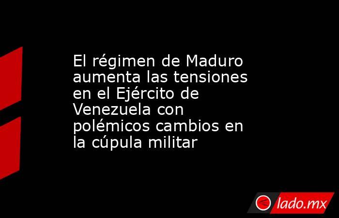 El régimen de Maduro aumenta las tensiones en el Ejército de Venezuela con polémicos cambios en la cúpula militar. Noticias en tiempo real