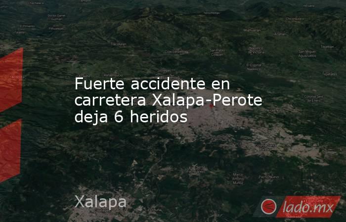 Fuerte accidente en carretera Xalapa-Perote deja 6 heridos. Noticias en tiempo real