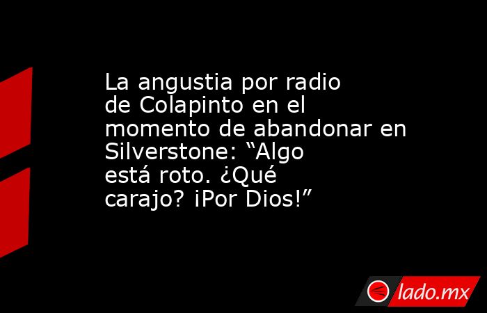 La angustia por radio de Colapinto en el momento de abandonar en Silverstone: “Algo está roto. ¿Qué carajo? ¡Por Dios!”. Noticias en tiempo real