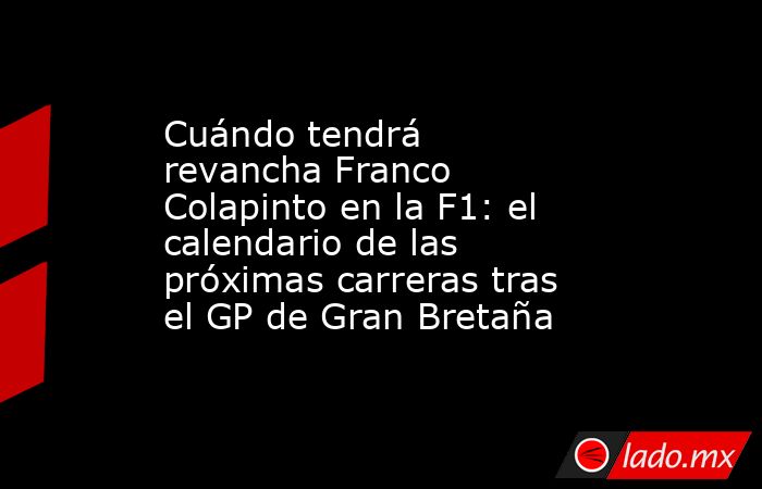 Cuándo tendrá revancha Franco Colapinto en la F1: el calendario de las próximas carreras tras el GP de Gran Bretaña. Noticias en tiempo real