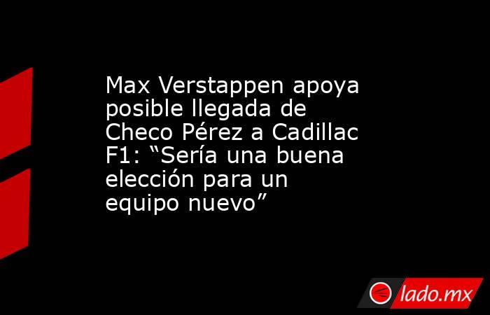 Max Verstappen apoya posible llegada de Checo Pérez a Cadillac F1: “Sería una buena elección para un equipo nuevo” . Noticias en tiempo real