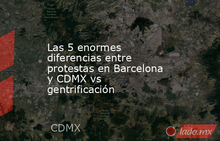 Las 5 enormes diferencias entre protestas en Barcelona y CDMX vs gentrificación  . Noticias en tiempo real