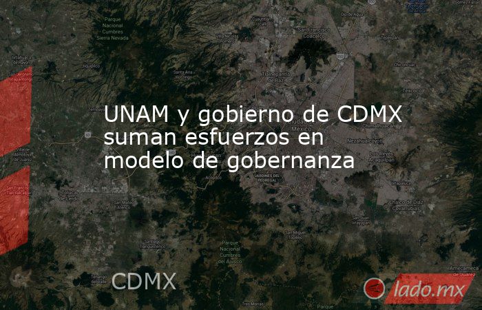 UNAM y gobierno de CDMX suman esfuerzos en modelo de gobernanza. Noticias en tiempo real