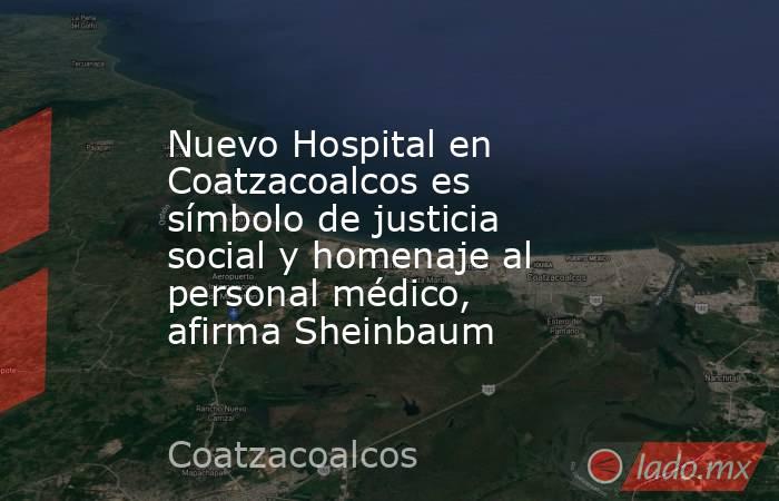 Nuevo Hospital en Coatzacoalcos es símbolo de justicia social y homenaje al personal médico, afirma Sheinbaum. Noticias en tiempo real