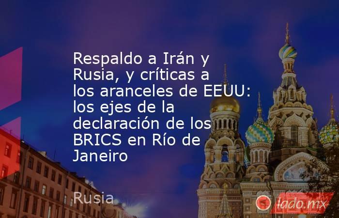 Respaldo a Irán y Rusia, y críticas a los aranceles de EEUU: los ejes de la declaración de los BRICS en Río de Janeiro . Noticias en tiempo real