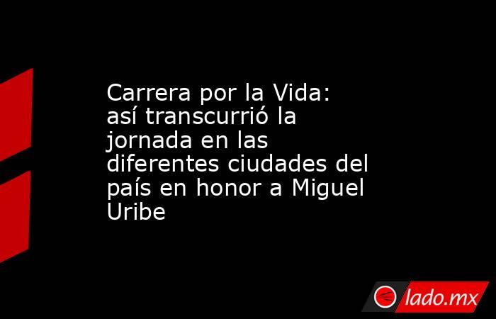 Carrera por la Vida: así transcurrió la jornada en las diferentes ciudades del país en honor a Miguel Uribe. Noticias en tiempo real