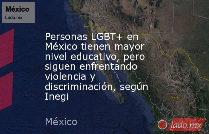 Personas LGBT+ en México tienen mayor nivel educativo, pero siguen enfrentando violencia y discriminación, según Inegi. Noticias en tiempo real