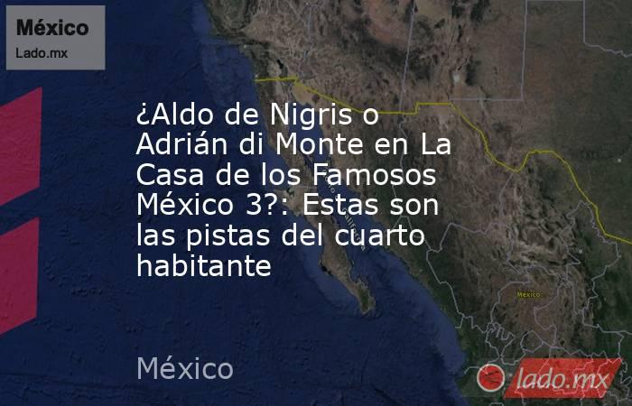 ¿Aldo de Nigris o Adrián di Monte en La Casa de los Famosos México 3?: Estas son las pistas del cuarto habitante. Noticias en tiempo real