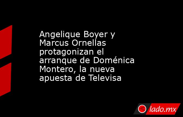 Angelique Boyer y Marcus Ornellas protagonizan el arranque de Doménica Montero, la nueva apuesta de Televisa. Noticias en tiempo real