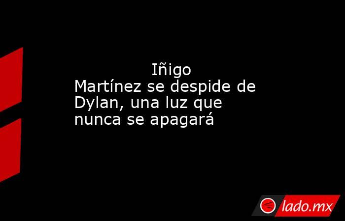                                       Iñigo Martínez se despide de Dylan, una luz que nunca se apagará                                  . Noticias en tiempo real