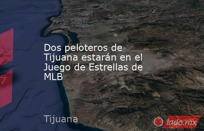 Dos peloteros de Tijuana estarán en el Juego de Estrellas de MLB . Noticias en tiempo real