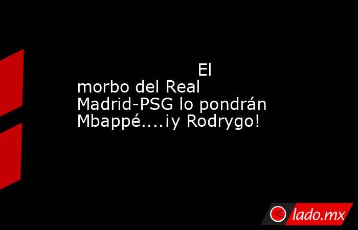                      El morbo del Real Madrid-PSG lo pondrán Mbappé....¡y Rodrygo!                 . Noticias en tiempo real