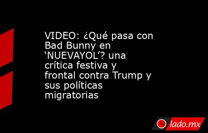 VIDEO: ¿Qué pasa con Bad Bunny en ‘NUEVAYOL’? una crítica festiva y frontal contra Trump y sus políticas migratorias. Noticias en tiempo real