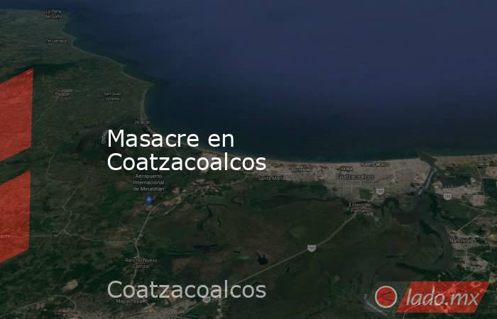 Masacre en Coatzacoalcos. Noticias en tiempo real