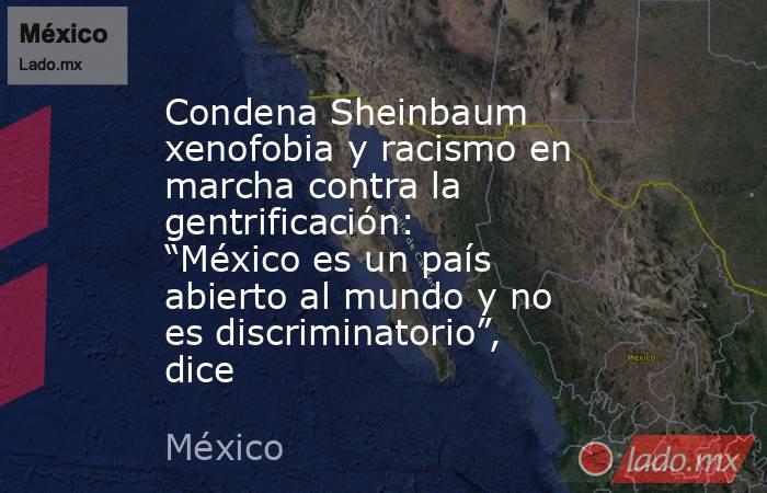 Condena Sheinbaum xenofobia y racismo en marcha contra la gentrificación: “México es un país abierto al mundo y no es discriminatorio”, dice. Noticias en tiempo real