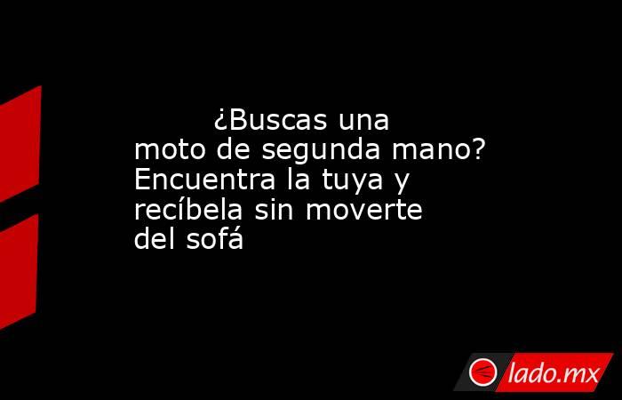                                                         ¿Buscas una moto de segunda mano? Encuentra la tuya y recíbela sin moverte del sofá                                                    . Noticias en tiempo real