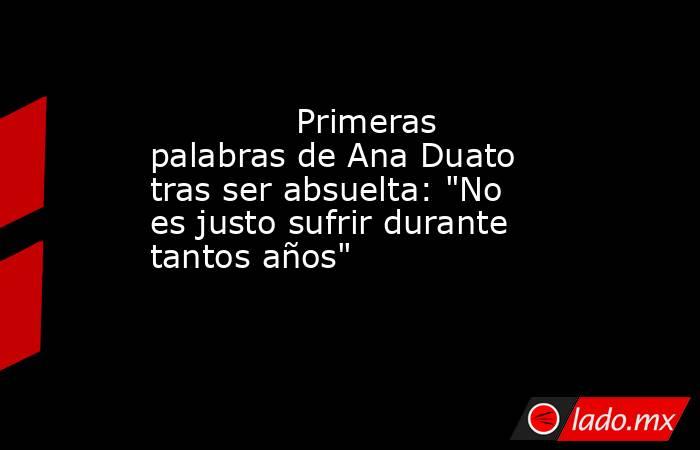                                                                                      Primeras palabras de Ana Duato tras ser absuelta: 