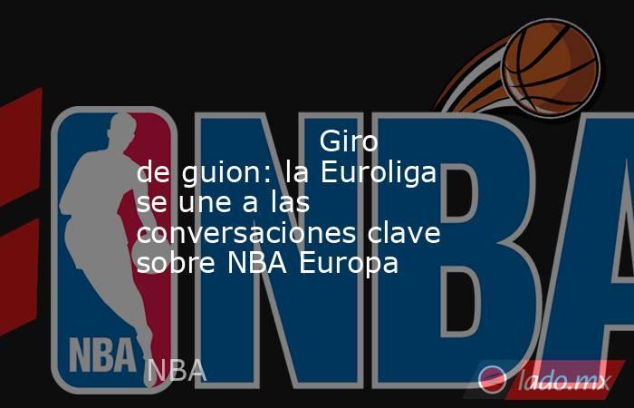                                                                                                                   Giro de guion: la Euroliga se une a las conversaciones clave sobre NBA Europa                                                                . Noticias en tiempo real