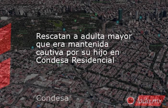 Rescatan a adulta mayor que era mantenida cautiva por su hijo en Condesa Residencial. Noticias en tiempo real