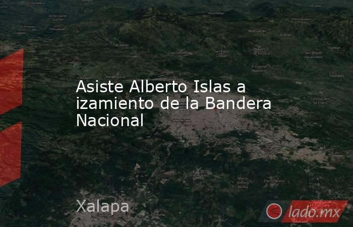 Asiste Alberto Islas a izamiento de la Bandera Nacional. Noticias en tiempo real