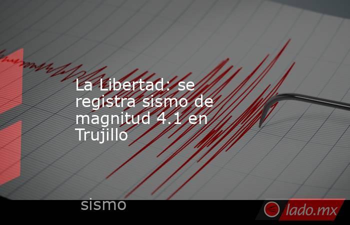 La Libertad: se registra sismo de magnitud 4.1 en Trujillo. Noticias en tiempo real