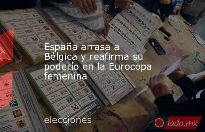 España arrasa a Bélgica y reafirma su poderío en la Eurocopa femenina. Noticias en tiempo real