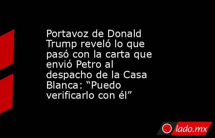 Portavoz de Donald Trump reveló lo que pasó con la carta que envió Petro al despacho de la Casa Blanca: “Puedo verificarlo con él”. Noticias en tiempo real