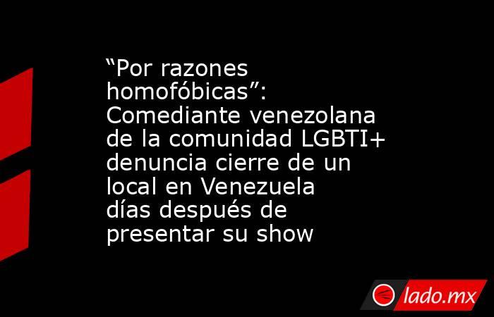 “Por razones homofóbicas”:  Comediante venezolana de la comunidad LGBTI+ denuncia cierre de un local en Venezuela días después de presentar su show . Noticias en tiempo real