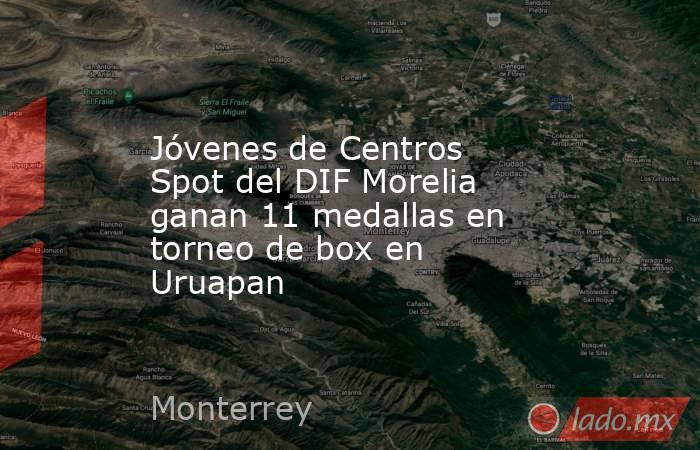 Jóvenes de Centros Spot del DIF Morelia ganan 11 medallas en torneo de box en Uruapan. Noticias en tiempo real