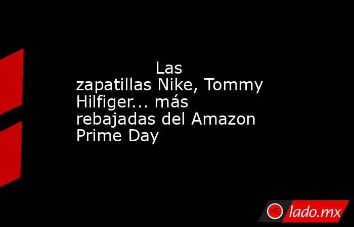                                                               Las zapatillas Nike, Tommy Hilfiger... más rebajadas del Amazon Prime Day                                                          . Noticias en tiempo real
