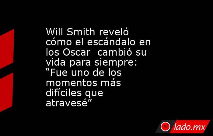 Will Smith reveló cómo el escándalo en los Oscar  cambió su vida para siempre: “Fue uno de los momentos más difíciles que atravesé” . Noticias en tiempo real