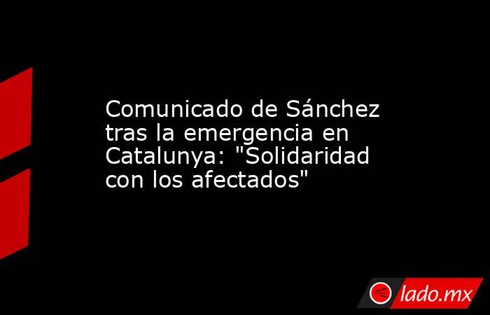                                                                                                 Comunicado de Sánchez tras la emergencia en Catalunya: 