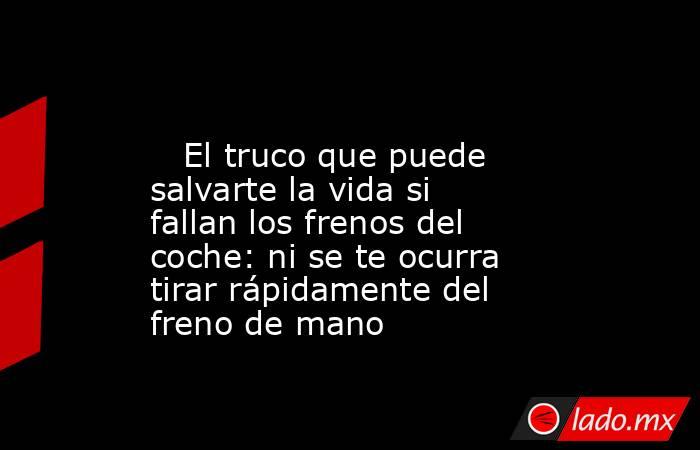                                                                                                    El truco que puede salvarte la vida si fallan los frenos del coche: ni se te ocurra tirar rápidamente del freno de mano                                     . Noticias en tiempo real