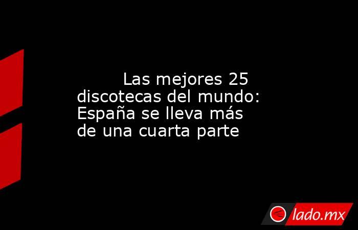                                                                                                         Las mejores 25 discotecas del mundo: España se lleva más de una cuarta parte                                                                           . Noticias en tiempo real