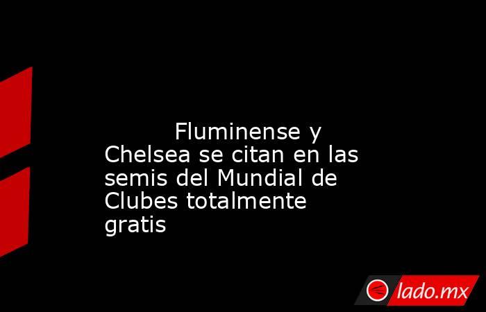                                                                                                                                  Fluminense y Chelsea se citan en las semis del Mundial de Clubes totalmente gratis                                            . Noticias en tiempo real