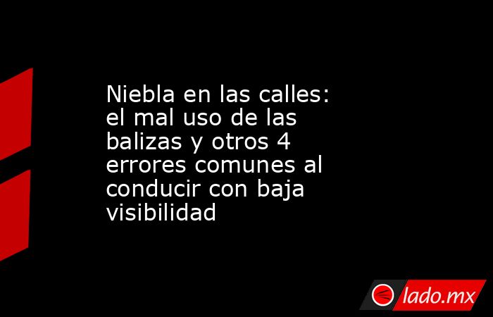 Niebla en las calles: el mal uso de las balizas y otros 4 errores comunes al conducir con baja visibilidad. Noticias en tiempo real