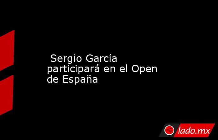                                                                                                                          Sergio García participará en el Open de España                                                                                        . Noticias en tiempo real