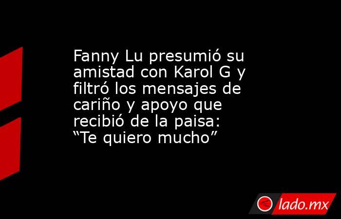 Fanny Lu presumió su amistad con Karol G y filtró los mensajes de cariño y apoyo que recibió de la paisa: “Te quiero mucho”. Noticias en tiempo real