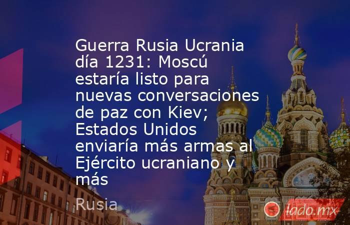 Guerra Rusia Ucrania día 1231: Moscú estaría listo para nuevas conversaciones de paz con Kiev; Estados Unidos enviaría más armas al Ejército ucraniano y más. Noticias en tiempo real